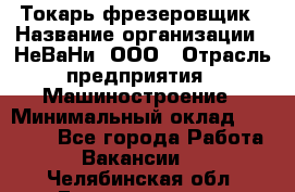 Токарь-фрезеровщик › Название организации ­ НеВаНи, ООО › Отрасль предприятия ­ Машиностроение › Минимальный оклад ­ 55 000 - Все города Работа » Вакансии   . Челябинская обл.,Еманжелинск г.